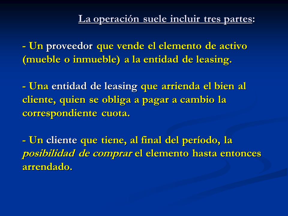 La operación suele incluir tres partes: - Un proveedor que vende el elemento de activo (mueble o inmueble) a la entidad de leasing.