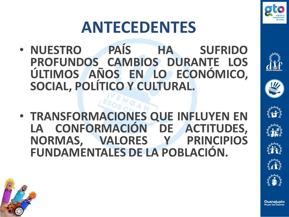 ANTECEDENTES NUESTRO PAÍS HA SUFRIDO PROFUNDOS CAMBIOS DURANTE LOS ÚLTIMOS AÑOS EN LO ECONÓMICO, SOCIAL, POLÍTICO Y CULTURAL.
