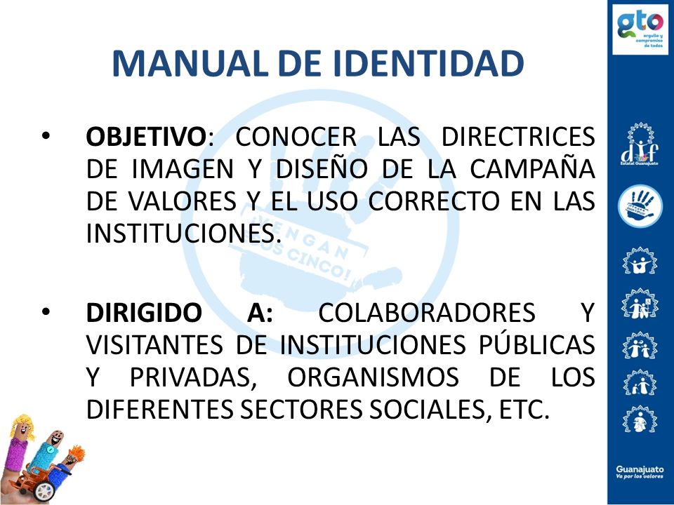 MANUAL DE IDENTIDAD OBJETIVO: CONOCER LAS DIRECTRICES DE IMAGEN Y DISEÑO DE LA CAMPAÑA DE VALORES Y EL USO CORRECTO EN LAS INSTITUCIONES.