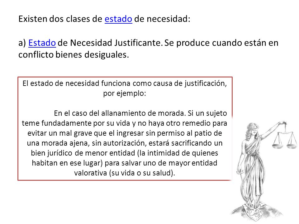 Existen dos clases de estado de necesidad: a) Estado de Necesidad Justificante. Se produce cuando están en conflicto bienes desiguales.
