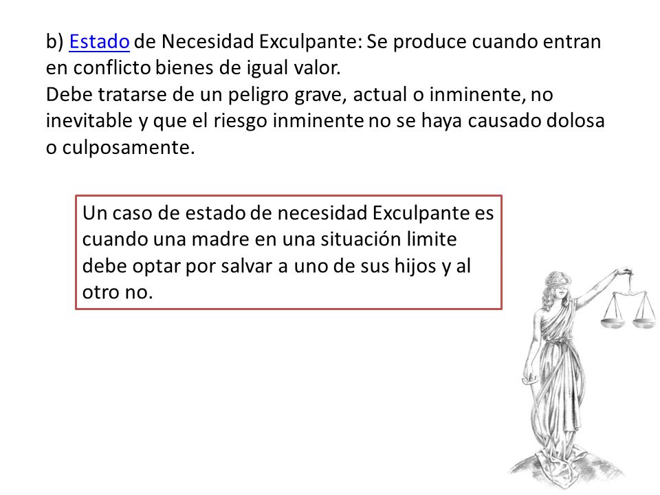 b) Estado de Necesidad Exculpante: Se produce cuando entran en conflicto bienes de igual valor.