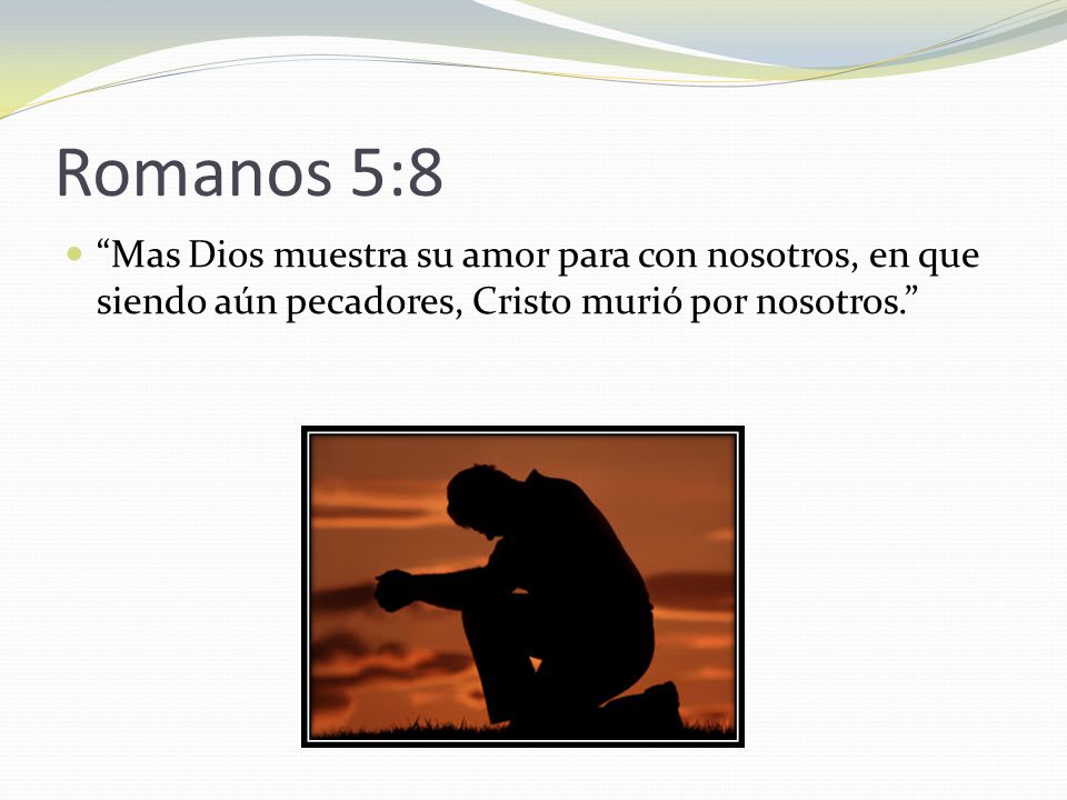 Romanos 5:8 Mas Dios muestra su amor para con nosotros, en que siendo aún pecadores, Cristo murió por nosotros.