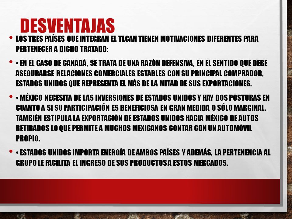 Desventajas Los tres países que integran el TLCAN tienen motivaciones diferentes para pertenecer a dicho tratado: