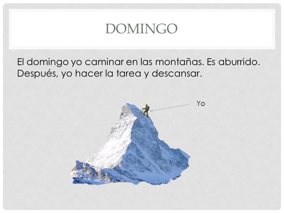Domingo El domingo yo caminar en las montañas. Es aburrido. Después, yo hacer la tarea y descansar.