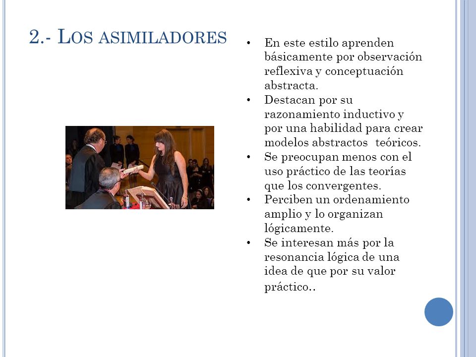 2.- Los asimiladores En este estilo aprenden básicamente por observación reflexiva y conceptuación abstracta.