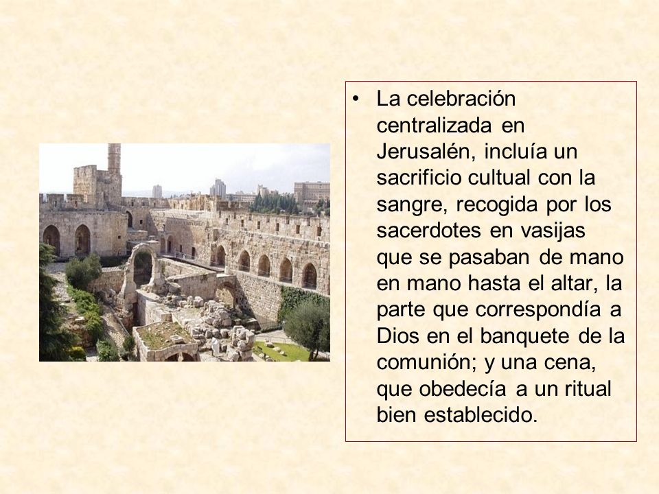 La celebración centralizada en Jerusalén, incluía un sacrificio cultual con la sangre, recogida por los sacerdotes en vasijas que se pasaban de mano en mano hasta el altar, la parte que correspondía a Dios en el banquete de la comunión; y una cena, que obedecía a un ritual bien establecido.