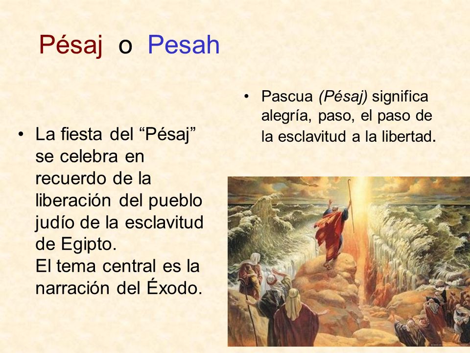 Pésaj o Pesah Pascua (Pésaj) significa alegría, paso, el paso de la esclavitud a la libertad.