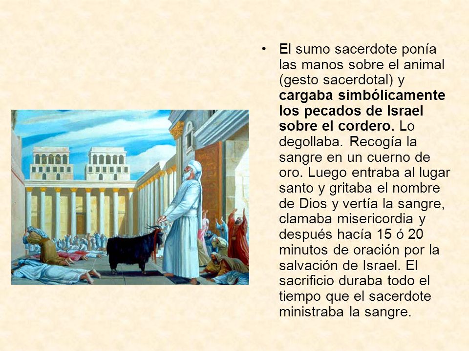 El sumo sacerdote ponía las manos sobre el animal (gesto sacerdotal) y cargaba simbólicamente los pecados de Israel sobre el cordero.