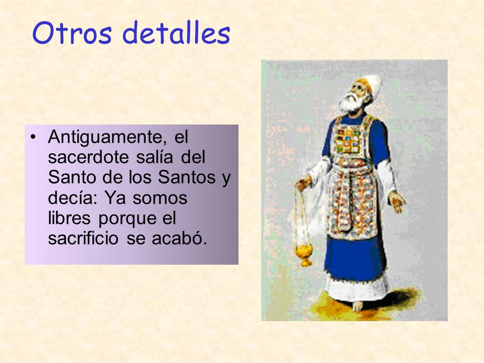 Otros detalles Antiguamente, el sacerdote salía del Santo de los Santos y decía: Ya somos libres porque el sacrificio se acabó.