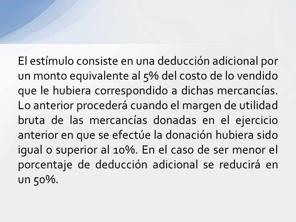 El estímulo consiste en una deducción adicional por un monto equivalente al 5% del costo de lo vendido que le hubiera correspondido a dichas mercancías.