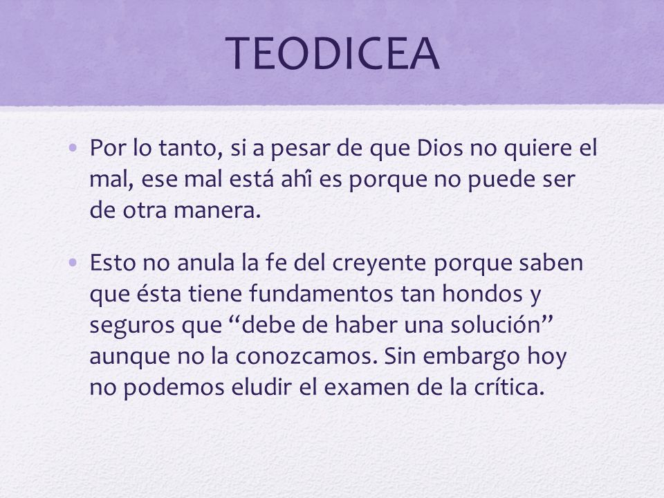 TEODICEA Por lo tanto, si a pesar de que Dios no quiere el mal, ese mal está ahí es porque no puede ser de otra manera.