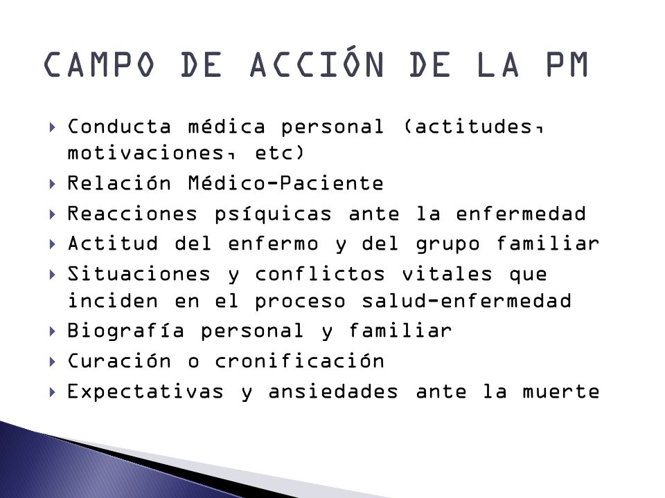 CAMPO DE ACCIÓN DE LA PM Conducta médica personal (actitudes, motivaciones, etc) Relación Médico-Paciente.