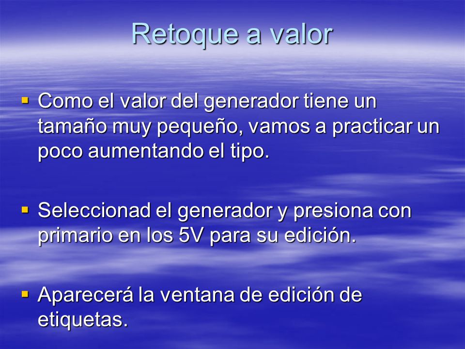 Retoque a valor Como el valor del generador tiene un tamaño muy pequeño, vamos a practicar un poco aumentando el tipo.