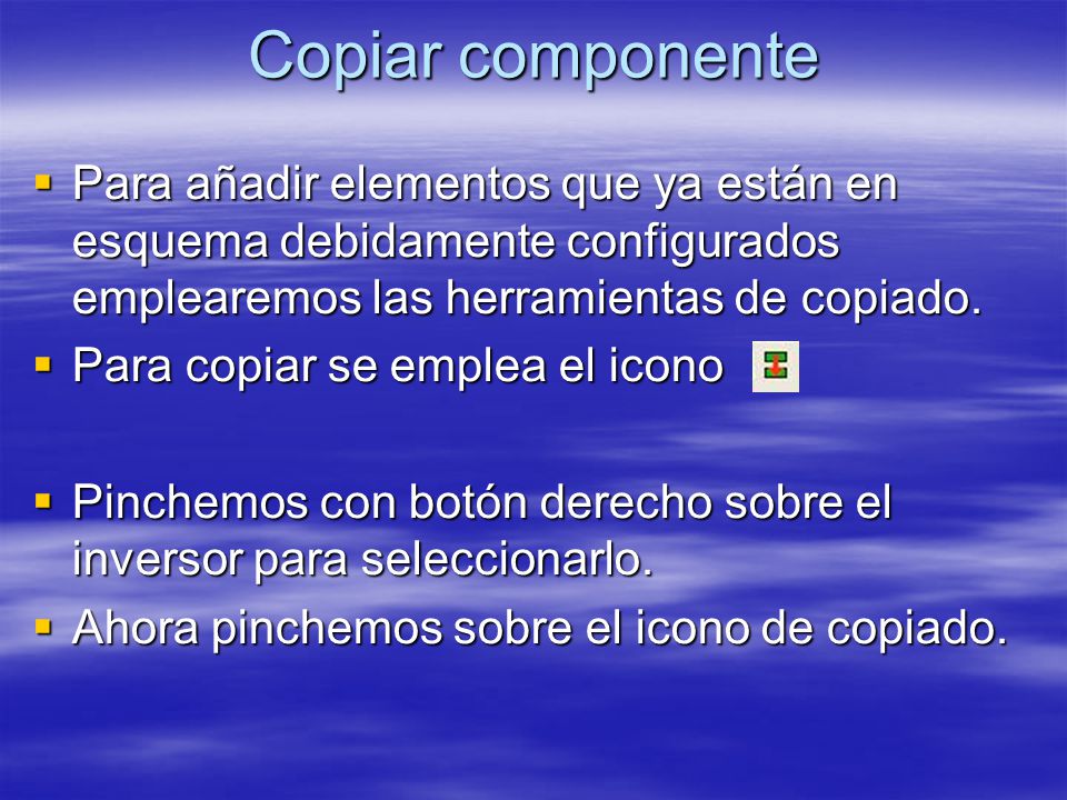 Copiar componente Para añadir elementos que ya están en esquema debidamente configurados emplearemos las herramientas de copiado.