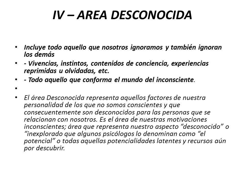 IV – AREA DESCONOCIDA Incluye todo aquello que nosotros ignoramos y también ignoran los demás.