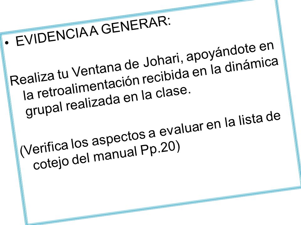 EVIDENCIA A GENERAR: Realiza tu Ventana de Johari, apoyándote en la retroalimentación recibida en la dinámica grupal realizada en la clase.