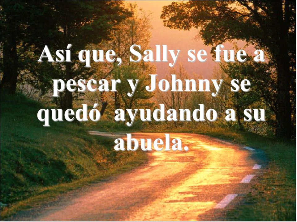 Así que, Sally se fue a pescar y Johnny se quedó ayudando a su abuela.