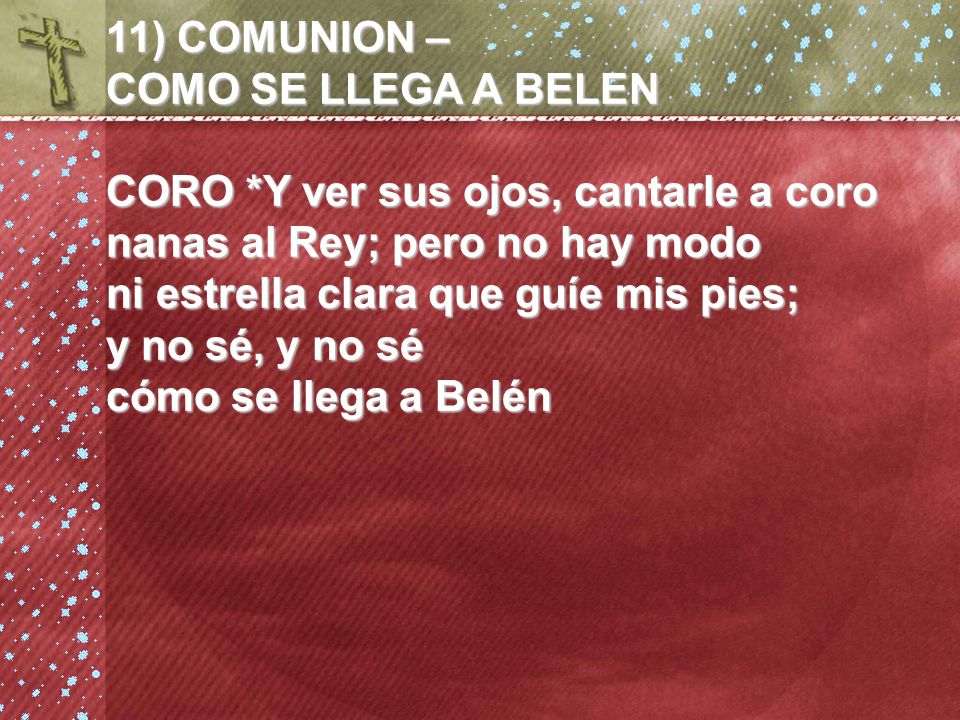 11) COMUNION – COMO SE LLEGA A BELEN. CORO *Y ver sus ojos, cantarle a coro. nanas al Rey; pero no hay modo.