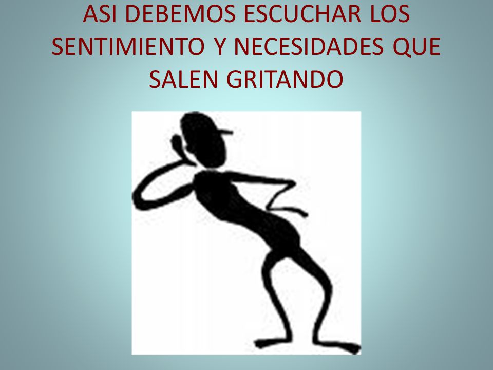 ASI DEBEMOS ESCUCHAR LOS SENTIMIENTO Y NECESIDADES QUE SALEN GRITANDO