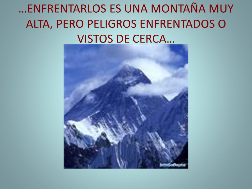 …ENFRENTARLOS ES UNA MONTAÑA MUY ALTA, PERO PELIGROS ENFRENTADOS O VISTOS DE CERCA…