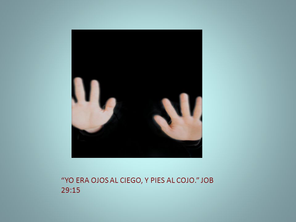 YO ERA OJOS AL CIEGO, Y PIES AL COJO. JOB 29:15