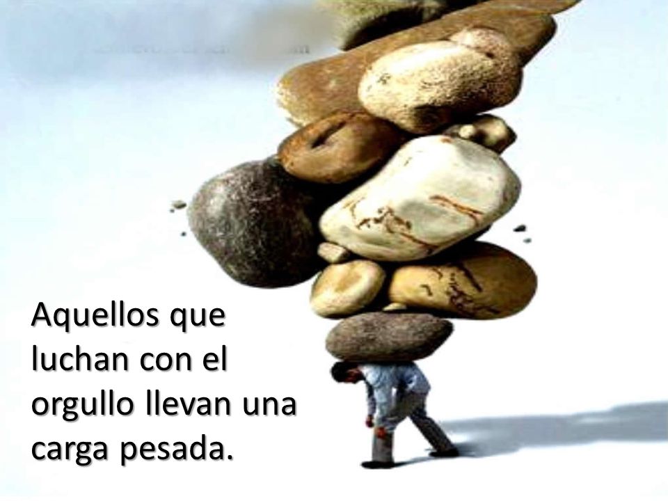 Aquellos que luchan con el orgullo llevan una carga pesada.