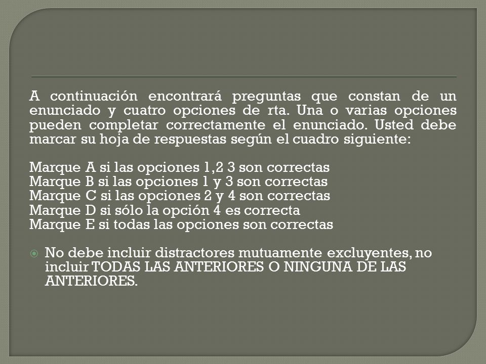 A continuación encontrará preguntas que constan de un enunciado y cuatro opciones de rta. Una o varias opciones pueden completar correctamente el enunciado. Usted debe marcar su hoja de respuestas según el cuadro siguiente: