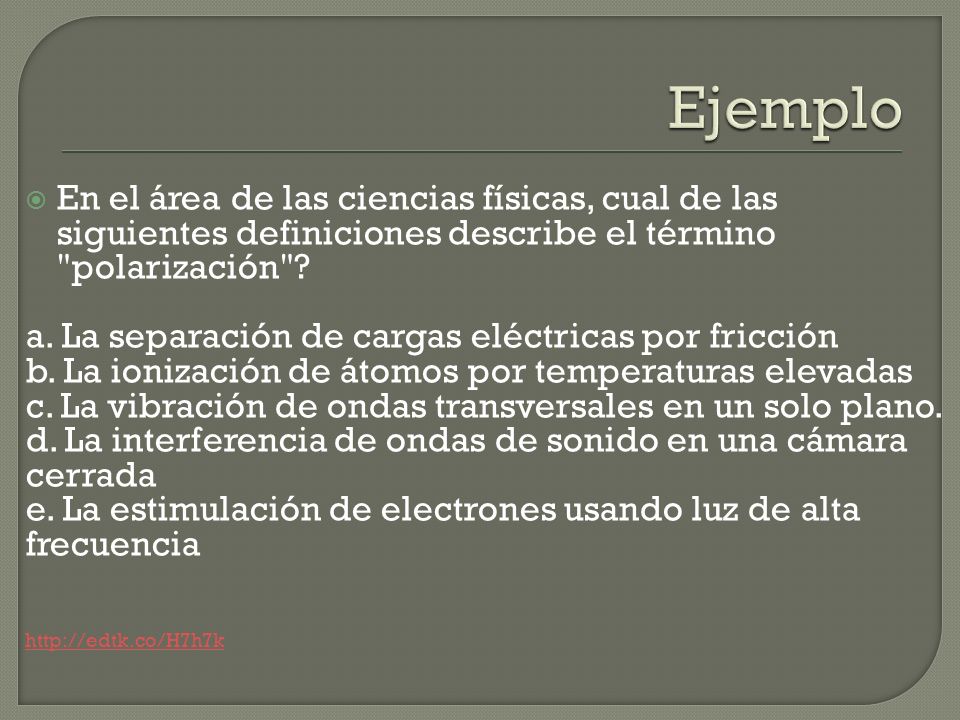 Ejemplo En el área de las ciencias físicas, cual de las siguientes definiciones describe el término polarización