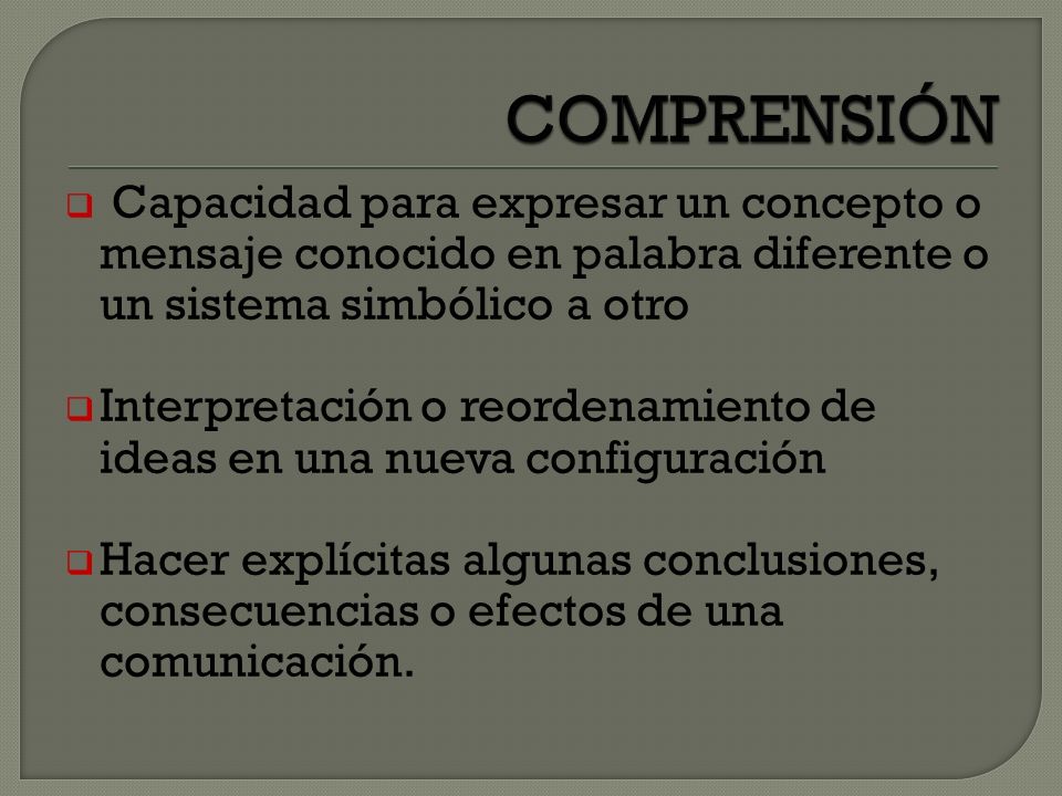COMPRENSIÓN Capacidad para expresar un concepto o mensaje conocido en palabra diferente o un sistema simbólico a otro.