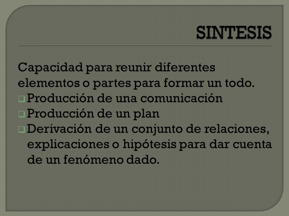 SINTESIS Capacidad para reunir diferentes elementos o partes para formar un todo. Producción de una comunicación.