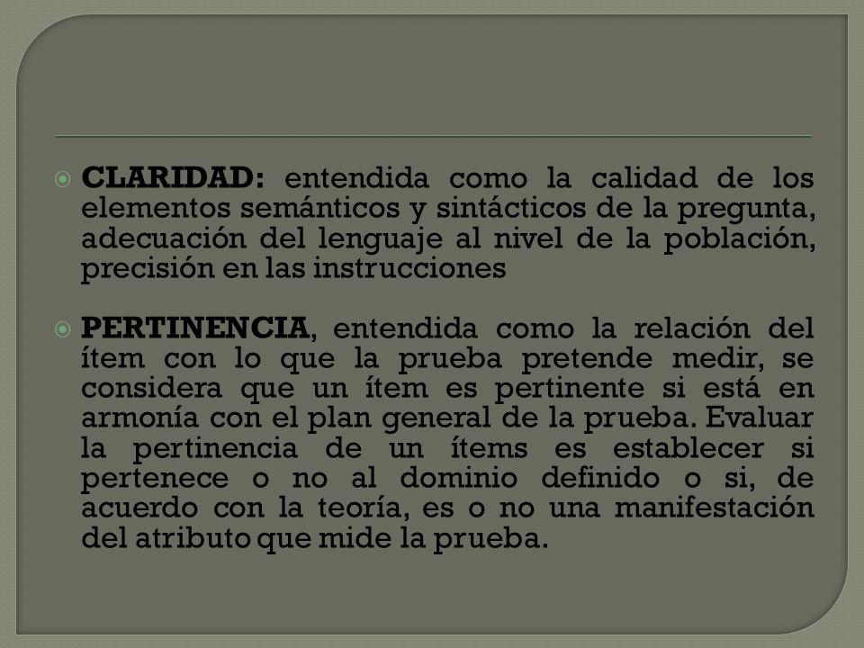 CLARIDAD: entendida como la calidad de los elementos semánticos y sintácticos de la pregunta, adecuación del lenguaje al nivel de la población, precisión en las instrucciones