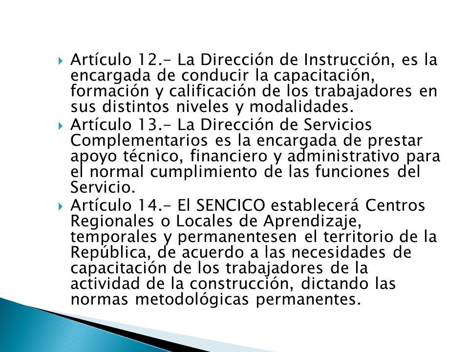 Artículo 12.- La Dirección de Instrucción, es la encargada de conducir la capacitación, formación y calificación de los trabajadores en sus distintos niveles y modalidades.