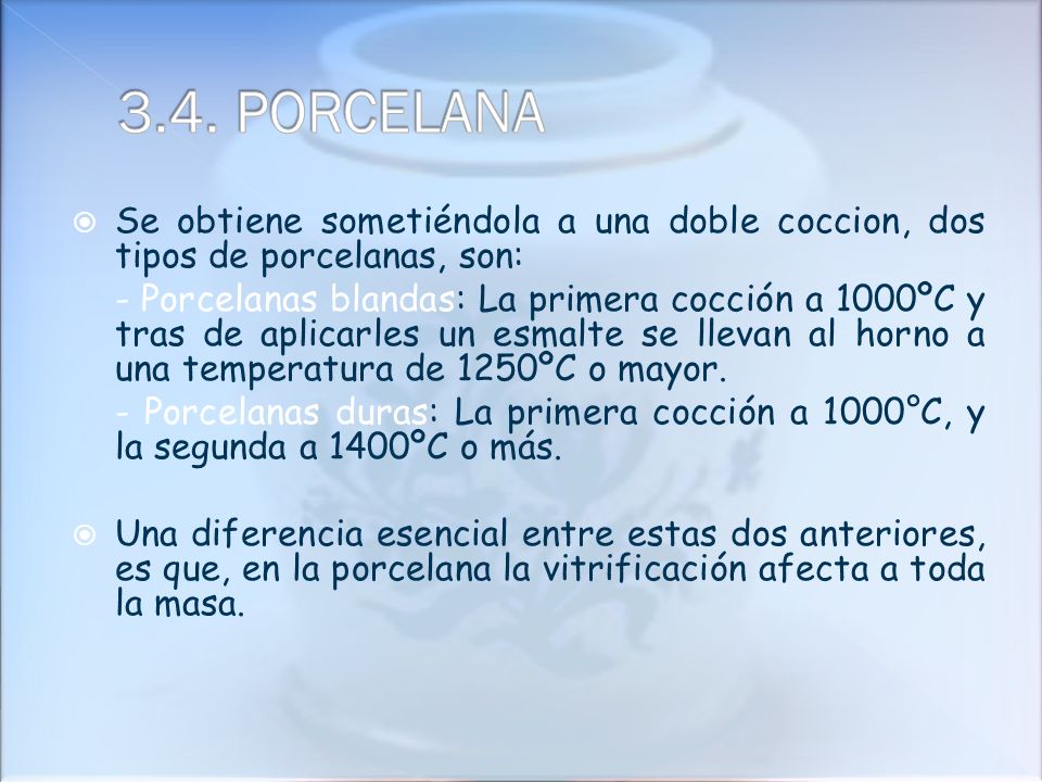 3.4. PORCELANA Se obtiene sometiéndola a una doble coccion, dos tipos de porcelanas, son: