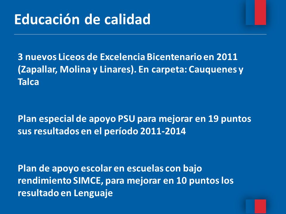 Educación de calidad 3 nuevos Liceos de Excelencia Bicentenario en 2011 (Zapallar, Molina y Linares). En carpeta: Cauquenes y Talca.