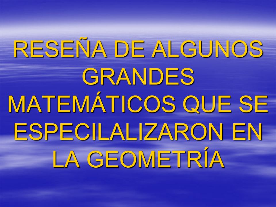 RESEÑA DE ALGUNOS GRANDES MATEMÁTICOS QUE SE ESPECILALIZARON EN LA GEOMETRÍA