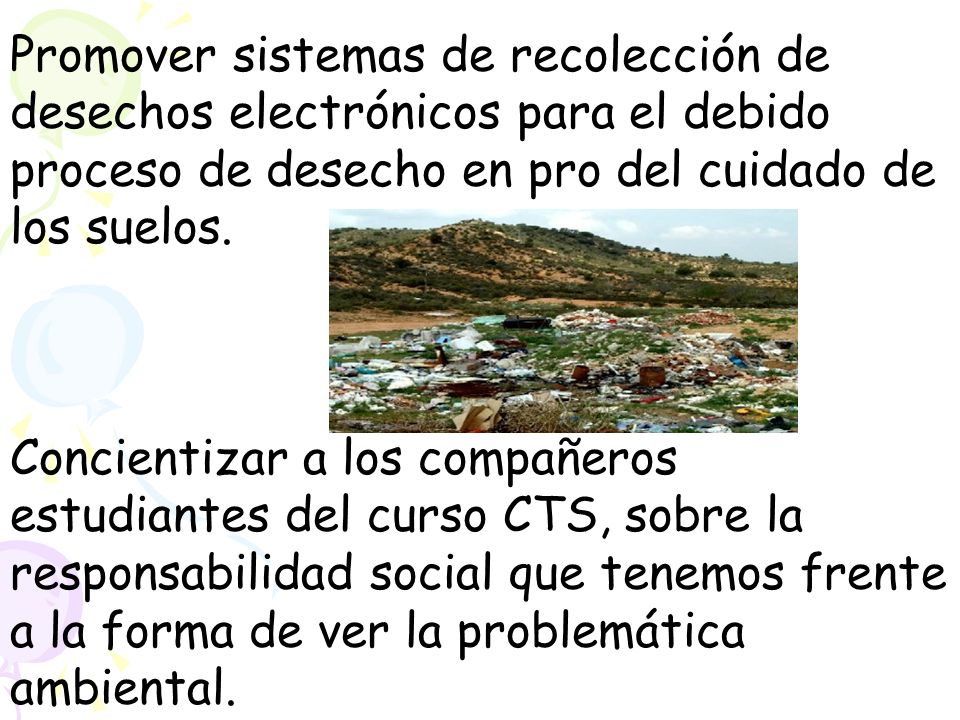 Promover sistemas de recolección de desechos electrónicos para el debido proceso de desecho en pro del cuidado de los suelos.