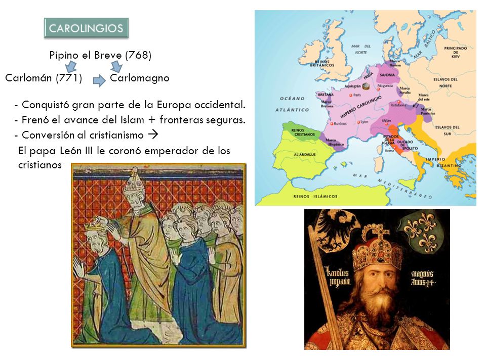 CAROLINGIOS Pipino el Breve (768) Carlomán (771) Carlomagno. - Conquistó gran parte de la Europa occidental.