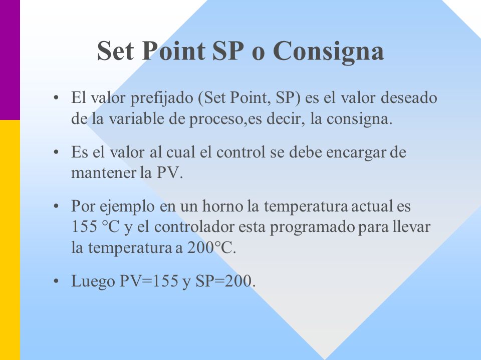 Set Point SP o Consigna El valor prefijado (Set Point, SP) es el valor deseado de la variable de proceso,es decir, la consigna.