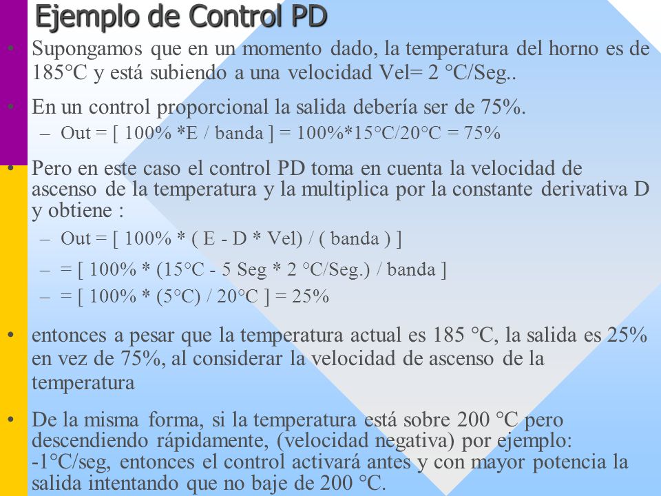 Ejemplo de Control PD Supongamos que en un momento dado, la temperatura del horno es de 185°C y está subiendo a una velocidad Vel= 2 °C/Seg..