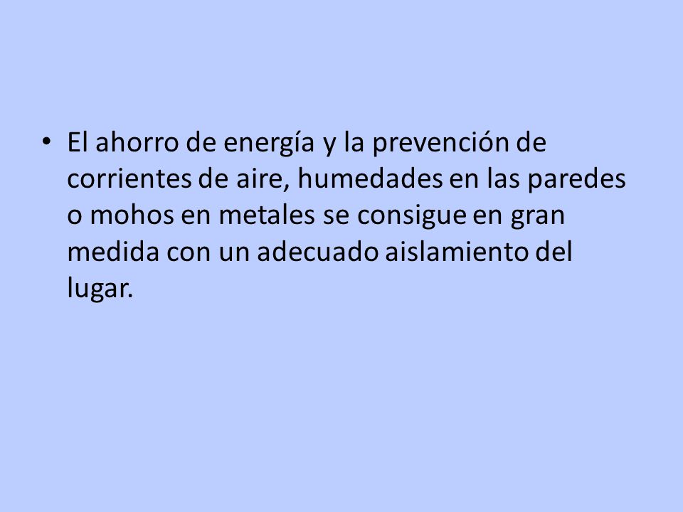 El ahorro de energía y la prevención de corrientes de aire, humedades en las paredes o mohos en metales se consigue en gran medida con un adecuado aislamiento del lugar.