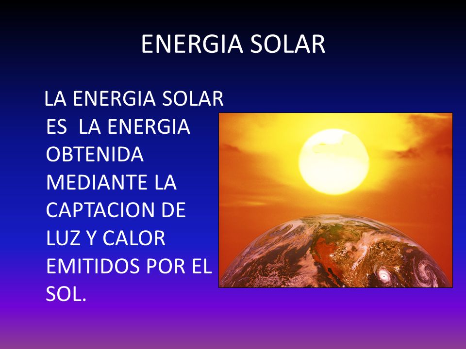 ENERGIA SOLAR LA ENERGIA SOLAR ES LA ENERGIA OBTENIDA MEDIANTE LA CAPTACION DE LUZ Y CALOR EMITIDOS POR EL SOL.