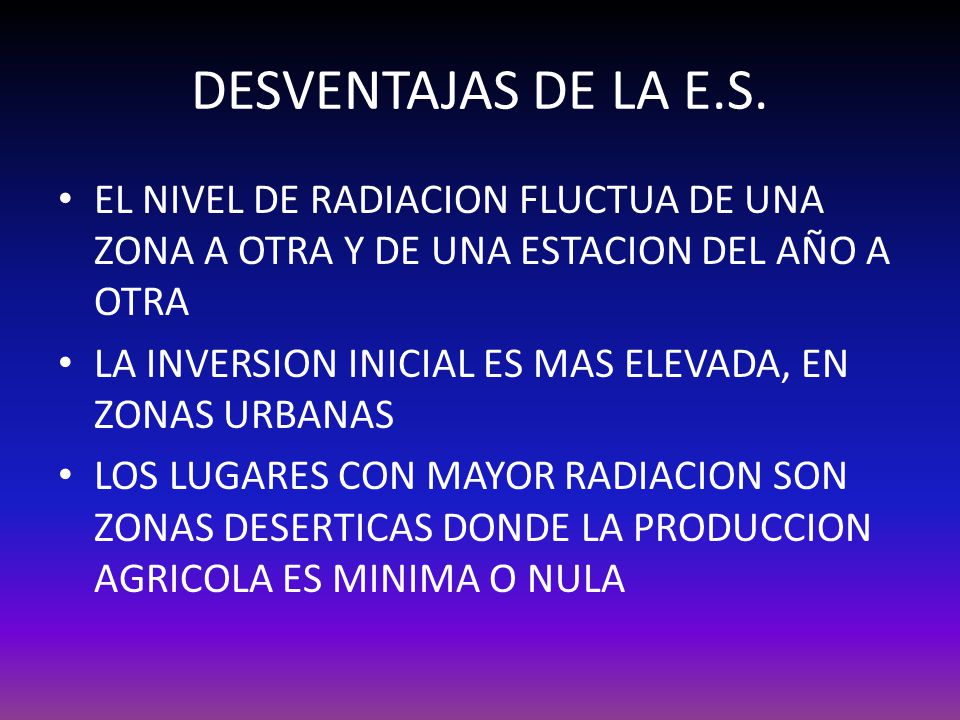 DESVENTAJAS DE LA E.S. EL NIVEL DE RADIACION FLUCTUA DE UNA ZONA A OTRA Y DE UNA ESTACION DEL AÑO A OTRA.