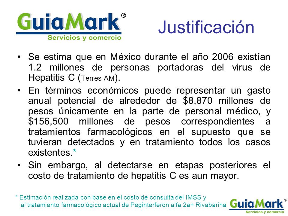 Justificación Se estima que en México durante el año 2006 existían 1.2 millones de personas portadoras del virus de Hepatitis C (Terres AM).