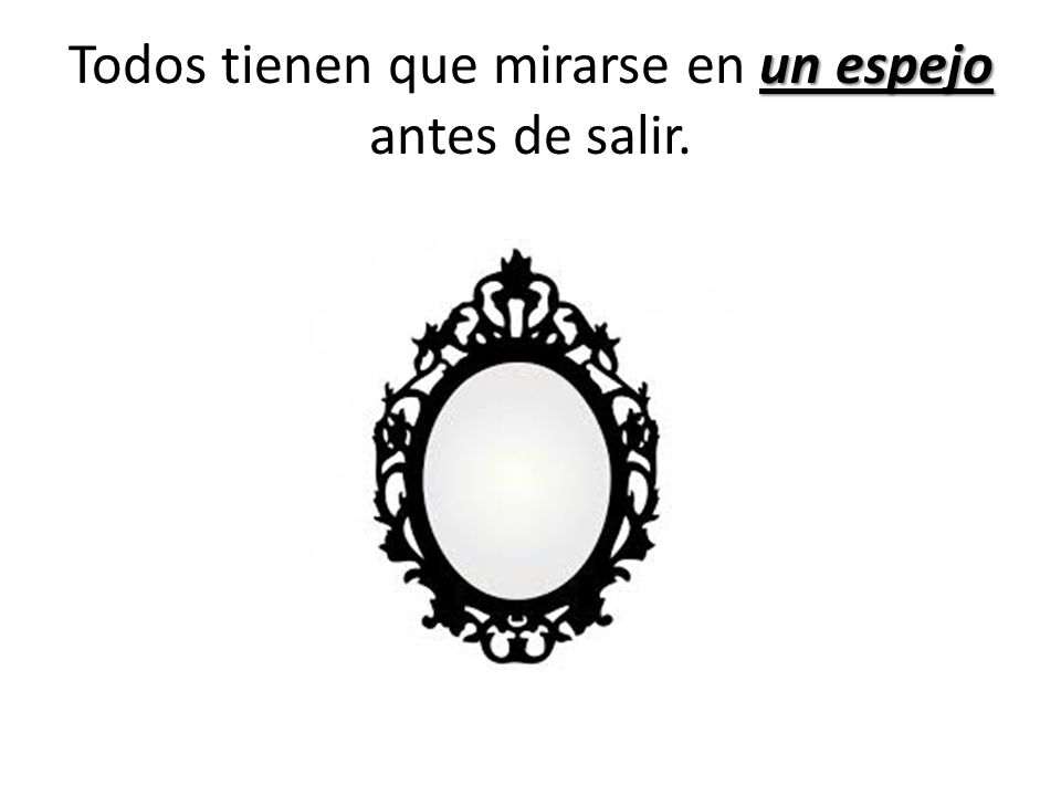 Todos tienen que mirarse en un espejo antes de salir.