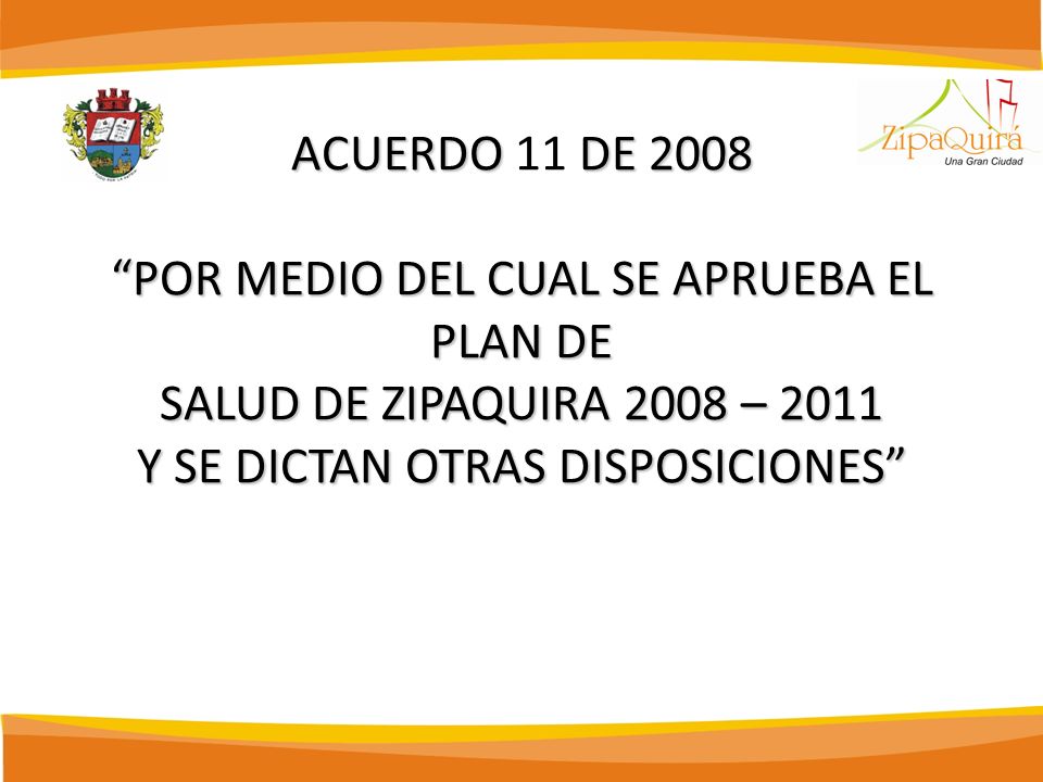 ACUERDO 11 DE 2008 POR MEDIO DEL CUAL SE APRUEBA EL PLAN DE SALUD DE ZIPAQUIRA 2008 – 2011 Y SE DICTAN OTRAS DISPOSICIONES