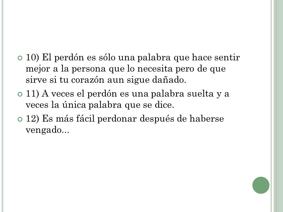 10) El perdón es sólo una palabra que hace sentir mejor a la persona que lo necesita pero de que sirve si tu corazón aun sigue dañado.