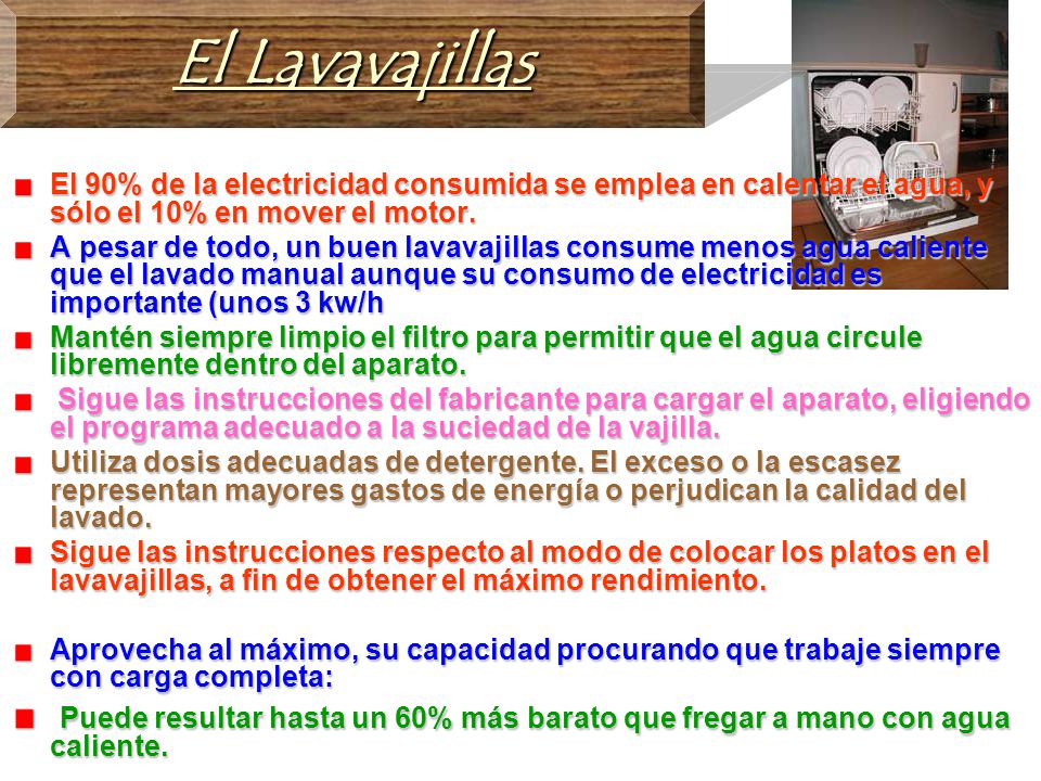 El Lavavajillas El 90% de la electricidad consumida se emplea en calentar el agua, y sólo el 10% en mover el motor.