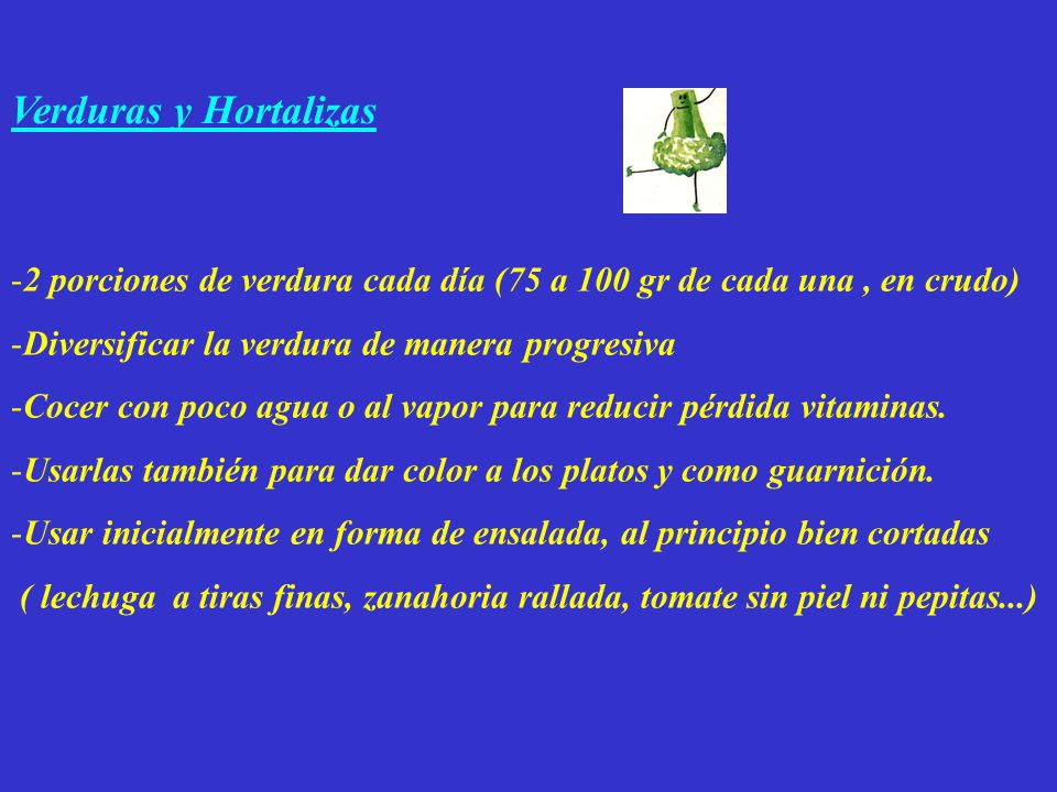 Verduras y Hortalizas 2 porciones de verdura cada día (75 a 100 gr de cada una , en crudo) Diversificar la verdura de manera progresiva.