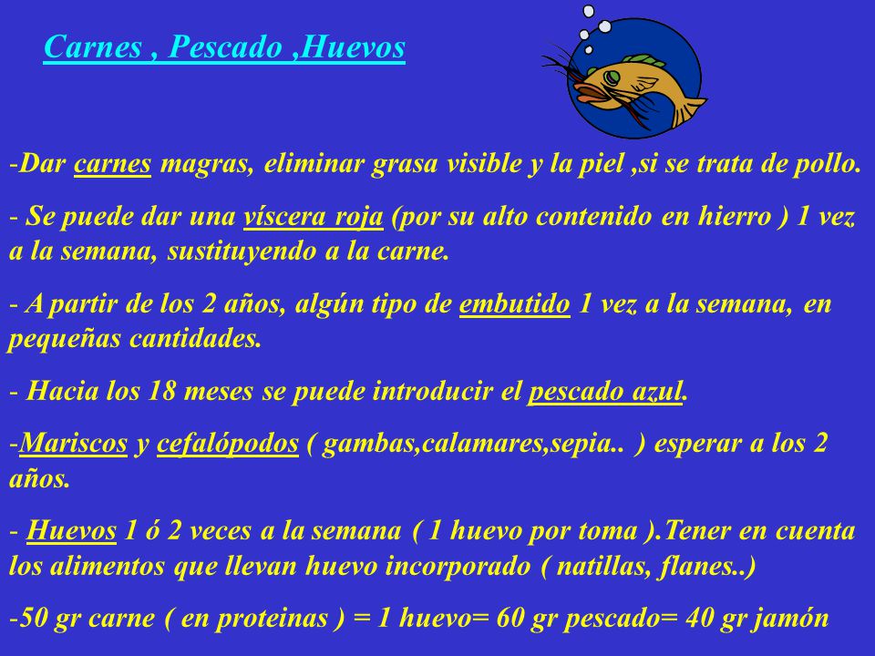 Carnes , Pescado ,Huevos Dar carnes magras, eliminar grasa visible y la piel ,si se trata de pollo.