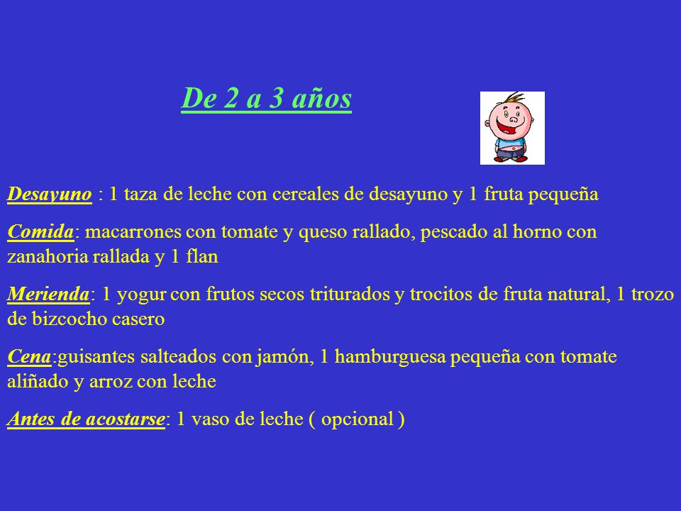De 2 a 3 años Desayuno : 1 taza de leche con cereales de desayuno y 1 fruta pequeña.